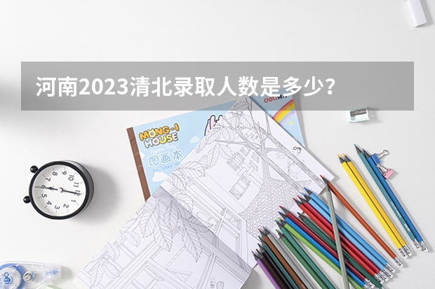 河南2023清北录取人数是多少？