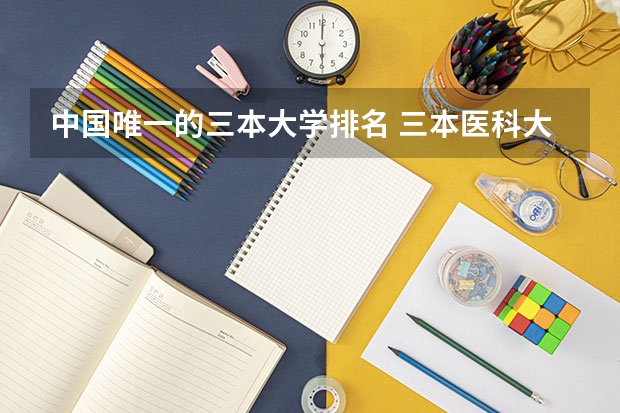 中国唯一的三本大学排名 三本医科大学排名及分数线