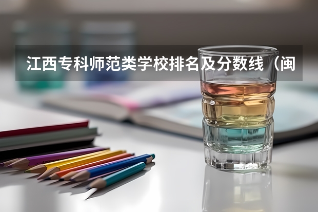 江西专科师范类学校排名及分数线（闽江师范高等专科学校闽江师范高等专科学校官网）