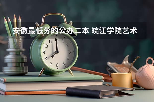 安徽最低分的公办二本 皖江学院艺术类录取分数线