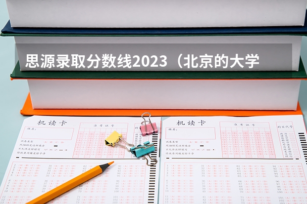 思源录取分数线2023（北京的大学录取分数）