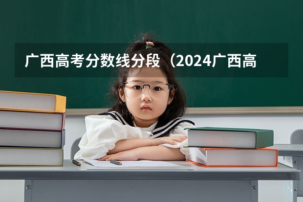 广西高考分数线分段（2024广西高考各批次录取最低控制分数线）