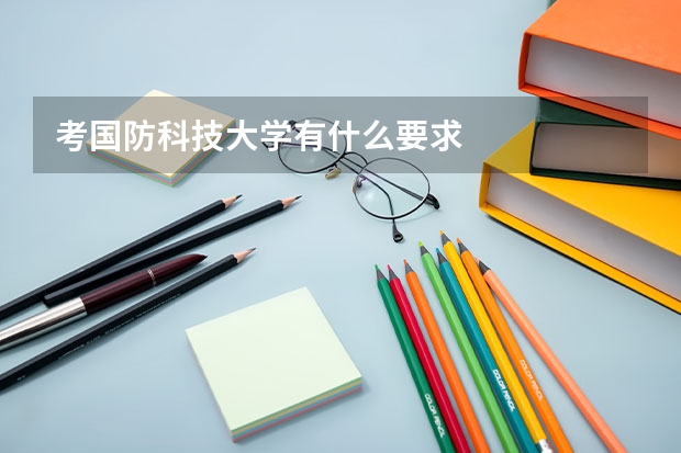 考国防科技大学有什么要求