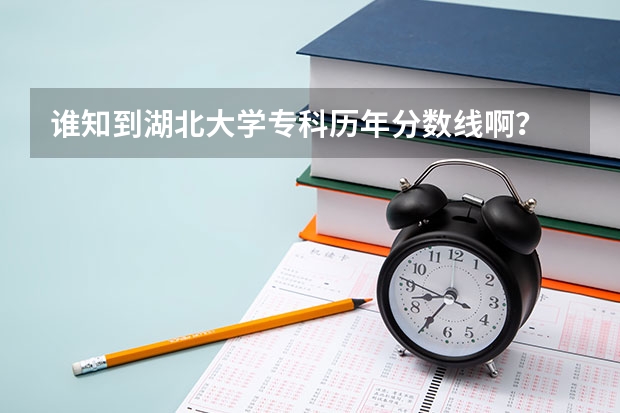 谁知到湖北大学专科历年分数线啊？ 湖北大学各专业录取分数线