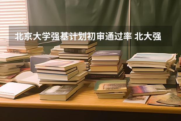 北京大学强基计划初审通过率 北大强基初审通过率