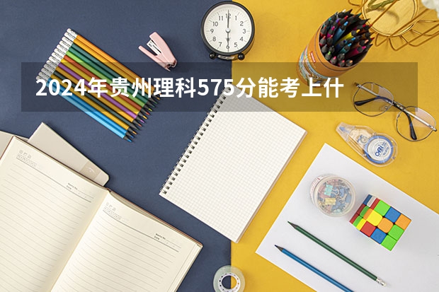 2024年贵州理科575分能考上什么大学？