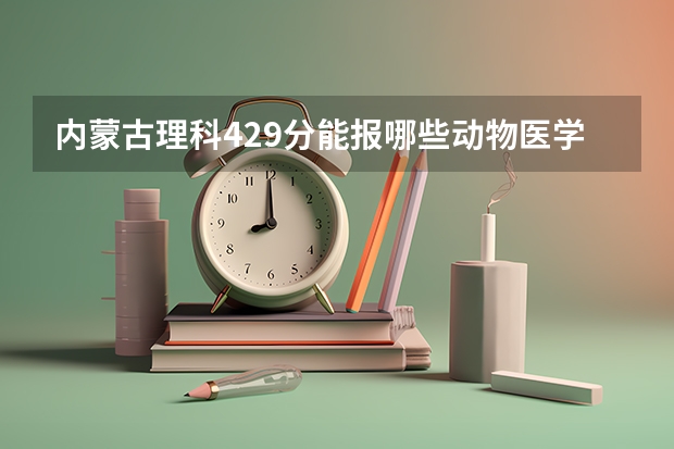 内蒙古理科429分能报哪些动物医学专业的二本大学