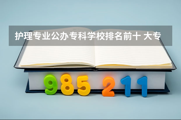 护理专业公办专科学校排名前十 大专护理专业学校排名