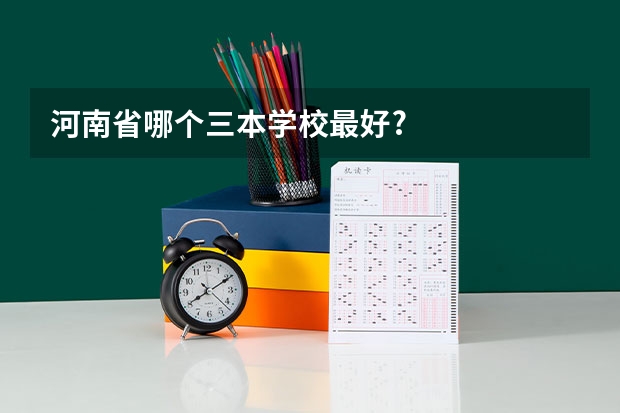 河南省哪个三本学校最好?