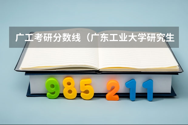 广工考研分数线（广东工业大学研究生分数线2023）