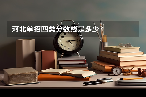 河北单招四类分数线是多少？