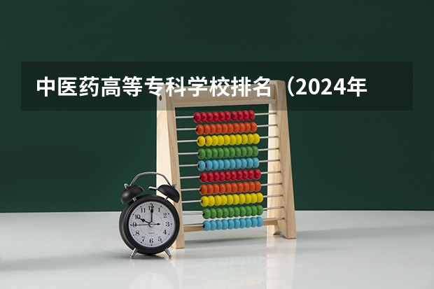 中医药高等专科学校排名（2024年医药类高职院校排名：天津医学高等专科学校第一）