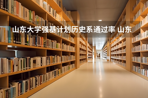 山东大学强基计划历史系通过率 山东大学物理学强基计划就业前景