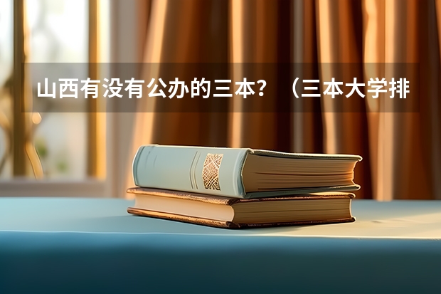 山西有没有公办的三本？（三本大学排名榜 全国最好的三本学校）