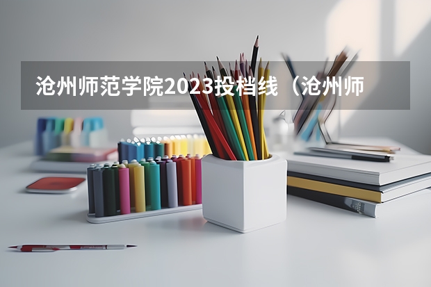 沧州师范学院2023投档线（沧州师范学院计算机河北分数线）