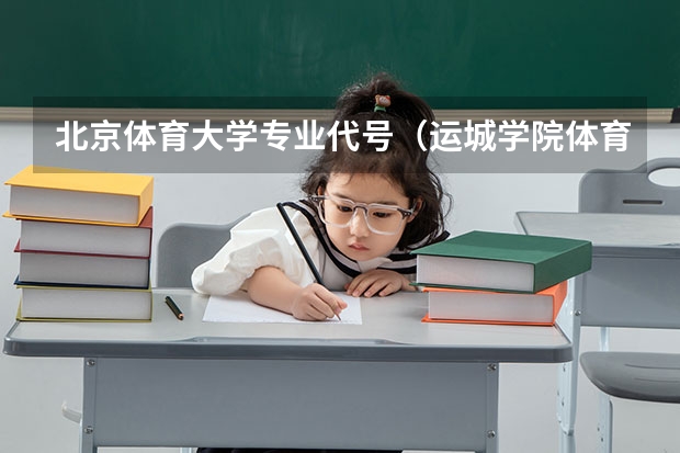 北京体育大学专业代号（运城学院体育教育专业代码）