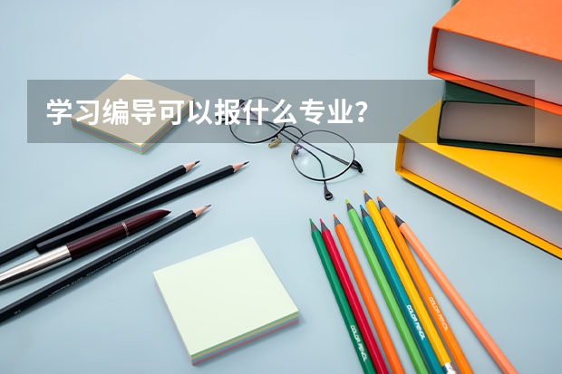 学习编导可以报什么专业？