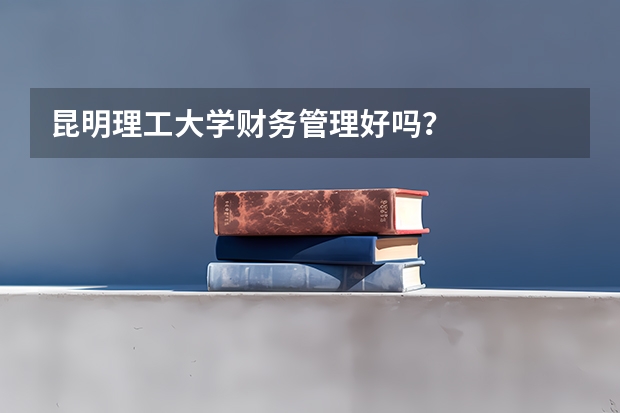 昆明理工大学财务管理好吗？