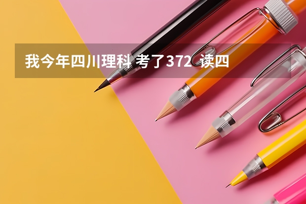 我今年四川理科 考了372  读四川（德阳）建院读的到不呢