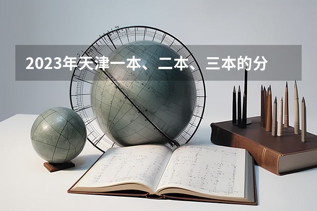 2023年天津一本、二本、三本的分数线是多少？