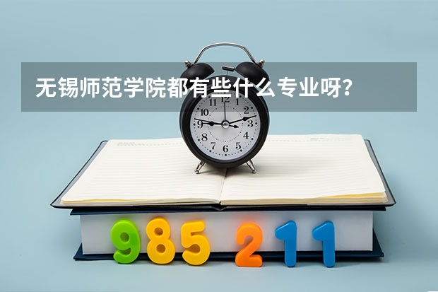 无锡师范学院都有些什么专业呀？