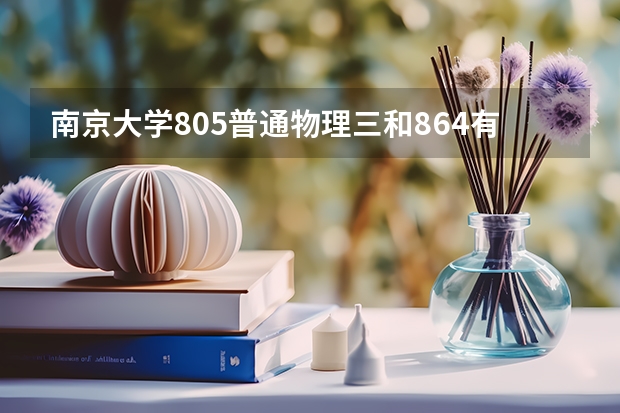 南京大学805普通物理三和864有什么区别别？