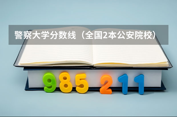 警察大学分数线（全国2本公安院校）