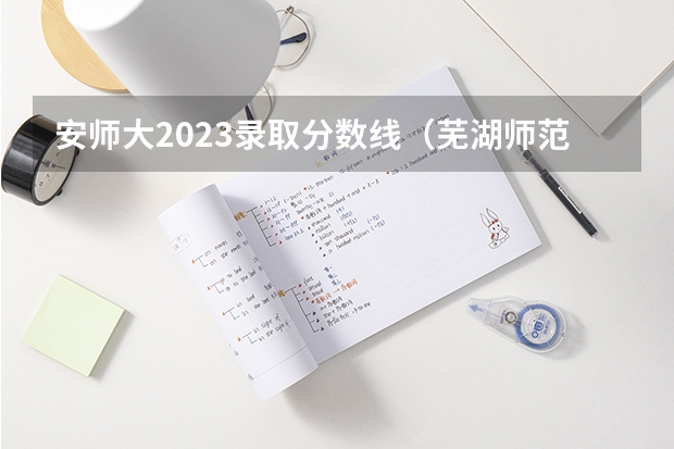 安师大2023录取分数线（芜湖师范大学录取分数线）