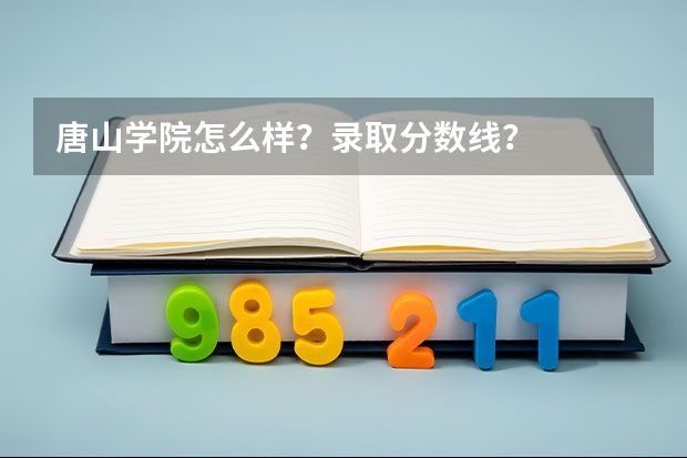 唐山学院怎么样？录取分数线？