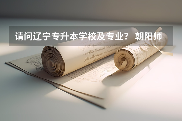 请问辽宁专升本学校及专业？ 朝阳师范高等专科学校专业代码