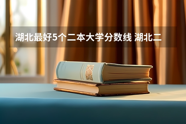 湖北最好5个二本大学分数线 湖北二本大学排名及分数线