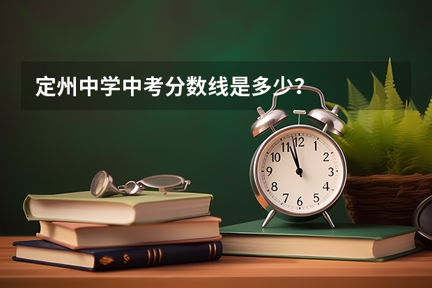 定州中学中考分数线是多少？