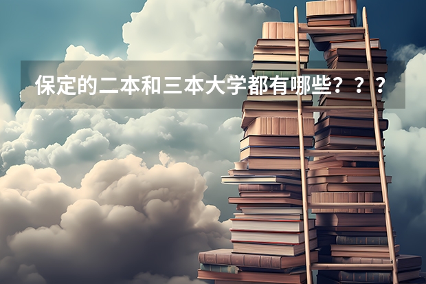 保定的二本和三本大学都有哪些？？？？（急需）