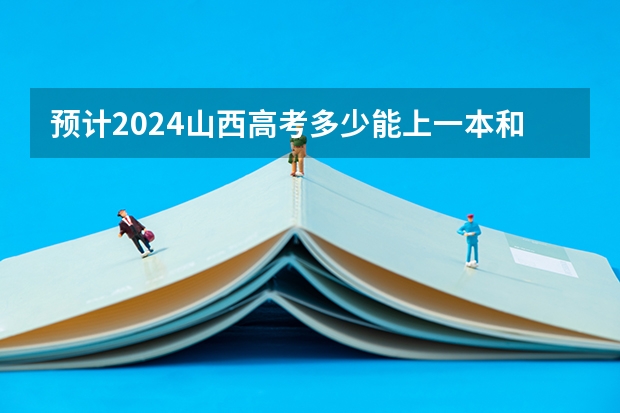 预计2024山西高考多少能上一本和二本 录取分数线预测