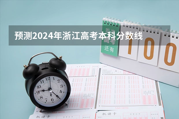 预测2024年浙江高考本科分数线 最低多少分可以上本科