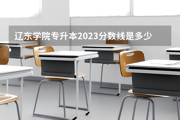 辽东学院专升本2023分数线是多少？