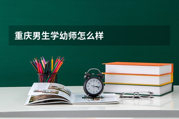 重庆男生学幼师怎么样