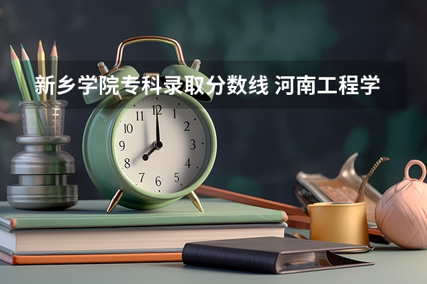 新乡学院专科录取分数线 河南工程学院专科分数线