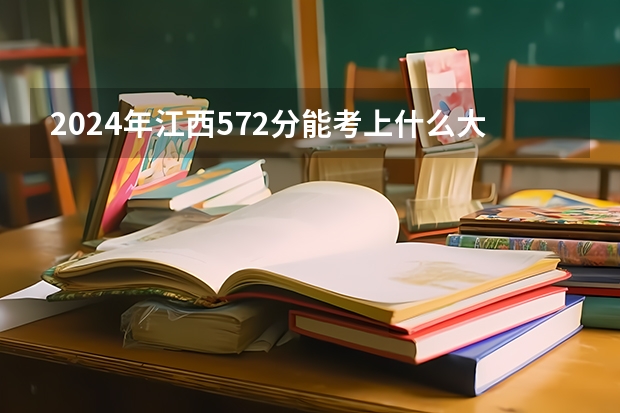 2024年江西572分能考上什么大学？