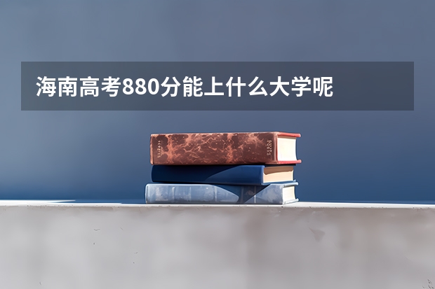 海南高考880分能上什么大学呢