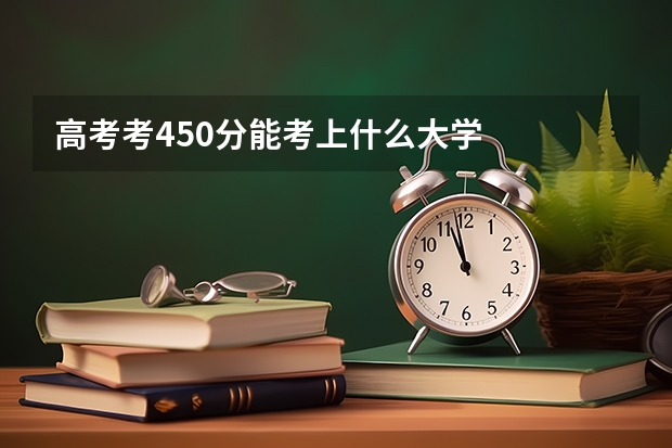 高考考450分能考上什么大学