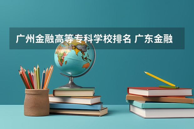 广州金融高等专科学校排名 广东金融学院是985还是211？