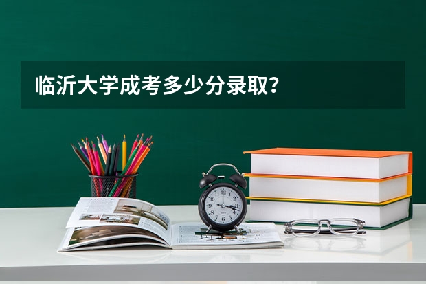 临沂大学成考多少分录取？