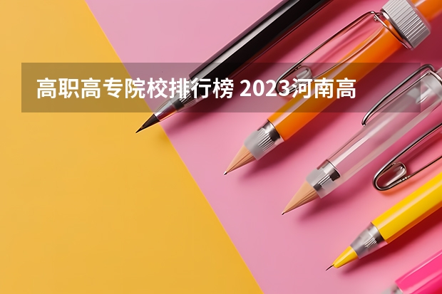 高职高专院校排行榜 2023河南高职专科院校排名？