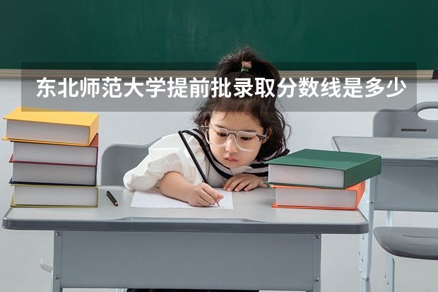 东北师范大学提前批录取分数线是多少？