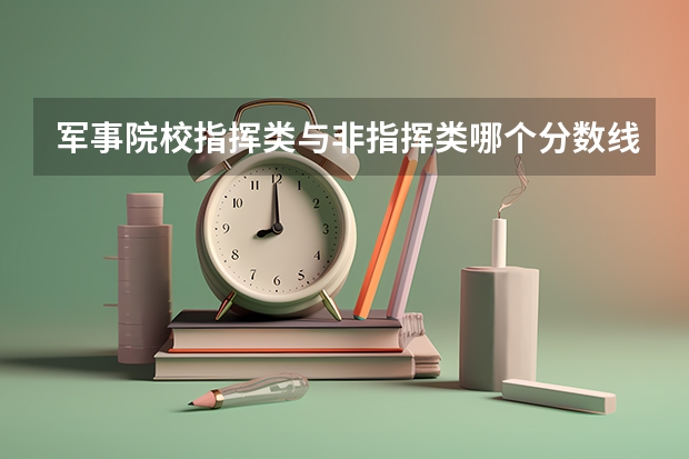 军事院校指挥类与非指挥类哪个分数线高