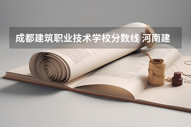 成都建筑职业技术学校分数线 河南建筑职业技术学院单招分数线