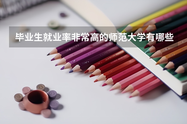 毕业生就业率非常高的师范大学有哪些呢？录取分数高吗？