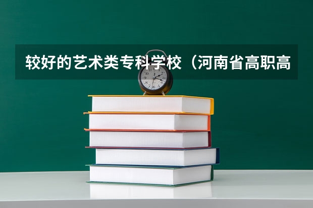 较好的艺术类专科学校（河南省高职高专排名）