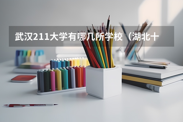 武汉211大学有哪几所学校（湖北十大名校大学）